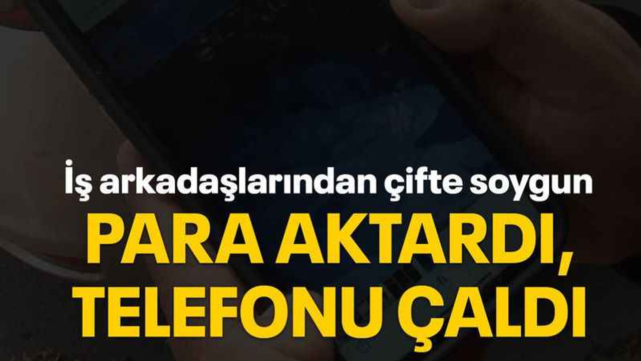 İş arkadaşlarından çifte soygun Para aktardı, telefonu çaldı